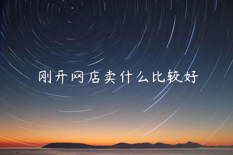 剛開網(wǎng)店賣什么比較好